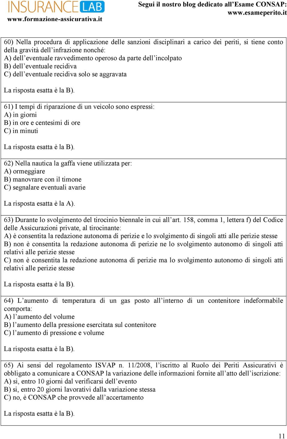 Nella nautica la gaffa viene utilizzata per: A) ormeggiare B) manovrare con il timone C) segnalare eventuali avarie 63) Durante lo svolgimento del tirocinio biennale in cui all art.