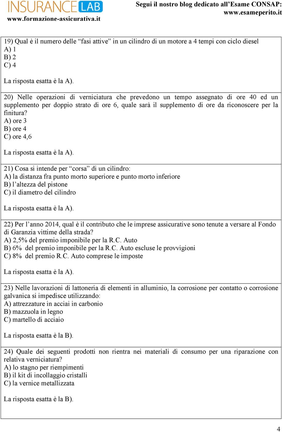 A) ore 3 B) ore 4 C) ore 4,6 21) Cosa si intende per corsa di un cilindro: A) la distanza fra punto morto superiore e punto morto inferiore B) l altezza del pistone C) il diametro del cilindro 22)