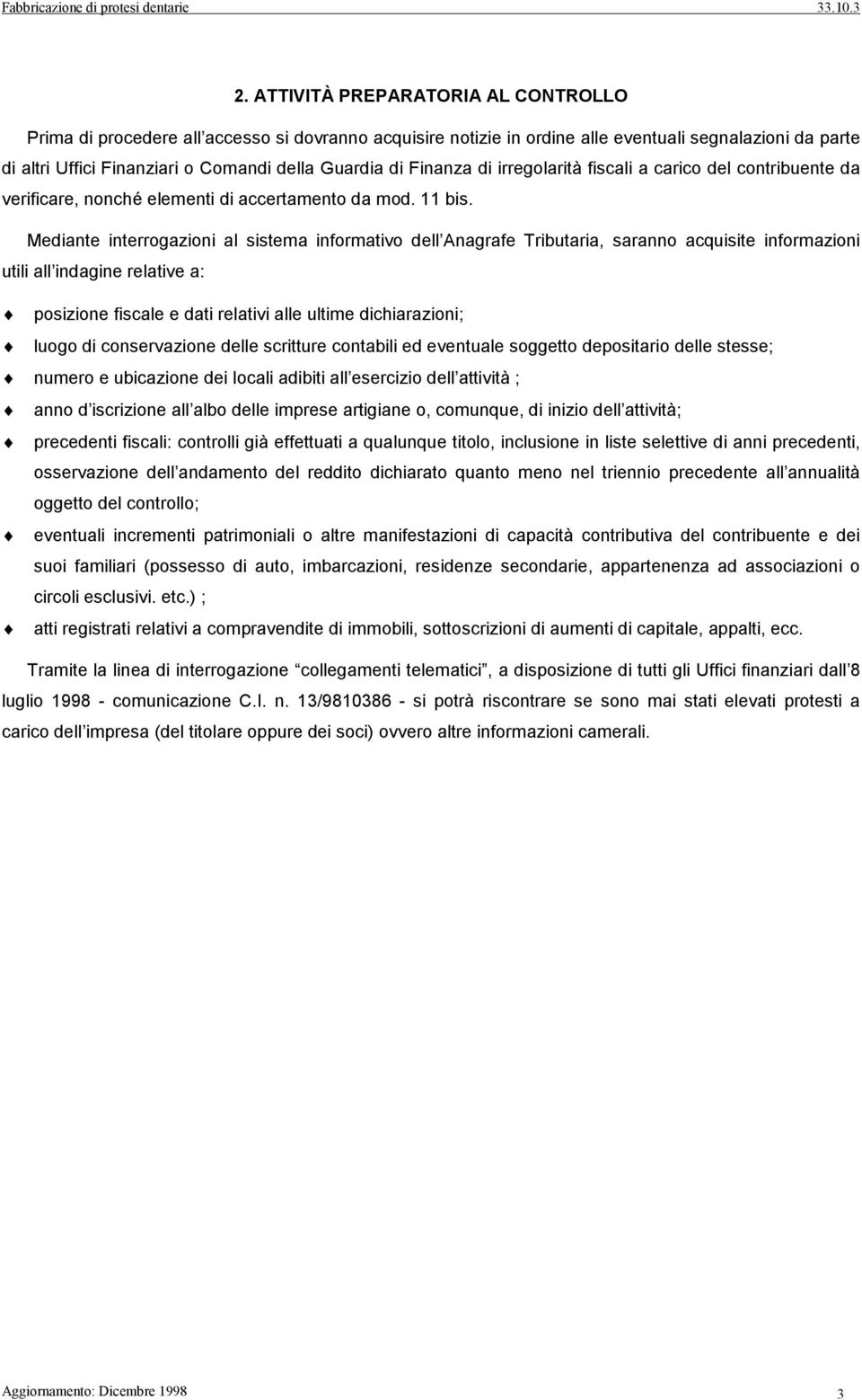 Mediante interrogazioni al sistema informativo dell Anagrafe Tributaria, saranno acquisite informazioni utili all indagine relative a: posizione fiscale e dati relativi alle ultime dichiarazioni;