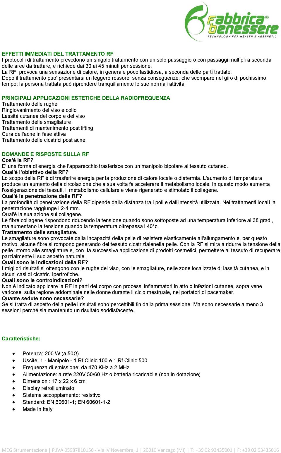 Dopo il trattamento puo' presentarsi un leggero rossore, senza conseguenze, che scompare nel giro di pochissimo tempo: la persona trattata può riprendere tranquillamente le sue normali attività.