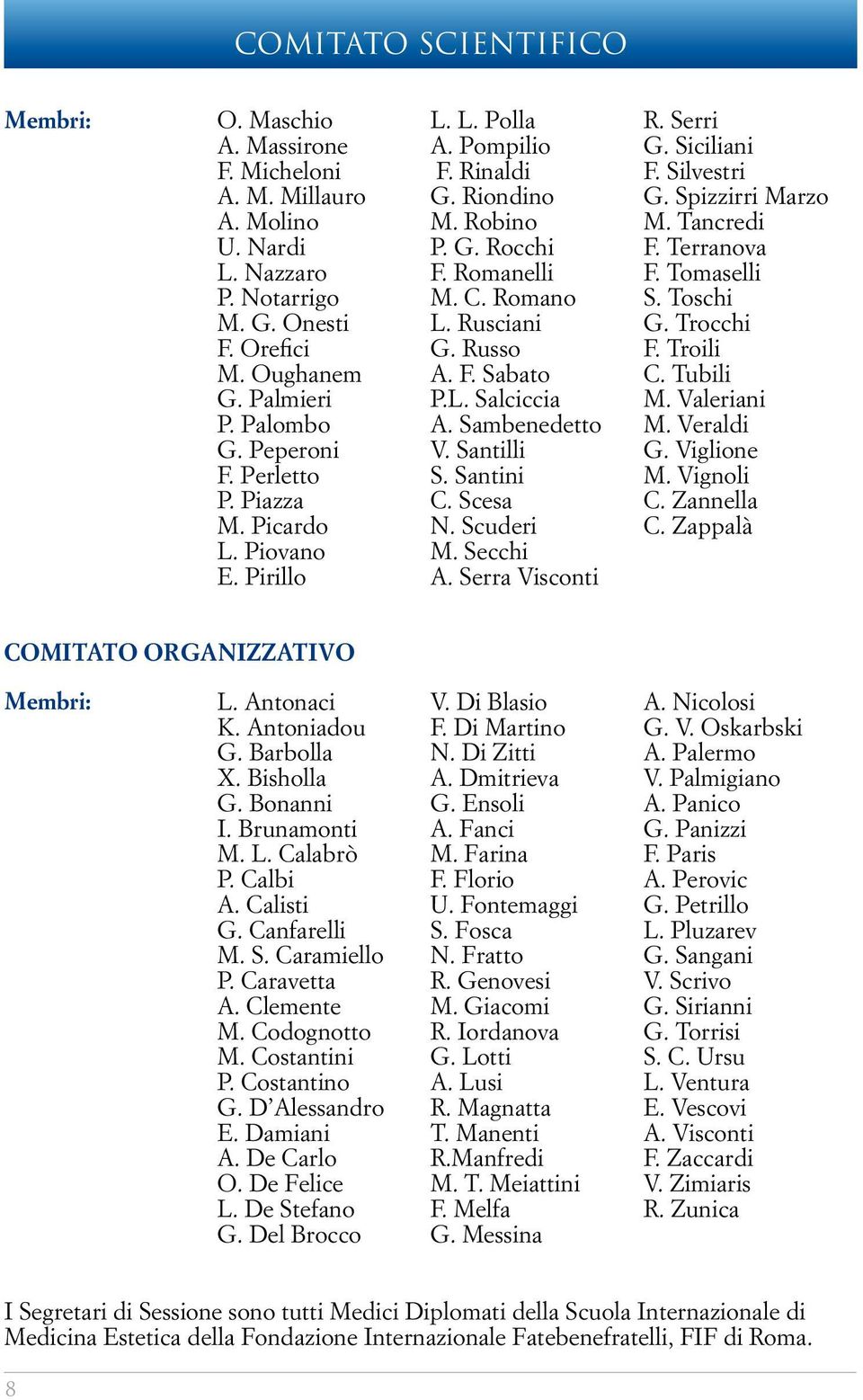 Sambenedetto V. Santilli S. Santini C. Scesa N. Scuderi M. Secchi A. Serra Visconti R. Serri G. Siciliani F. Silvestri G. Spizzirri Marzo M. Tancredi F. Terranova F. Tomaselli S. Toschi G. Trocchi F.