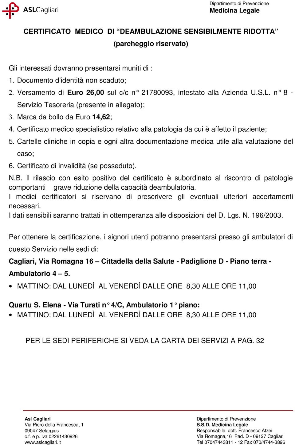 Cartelle cliniche in copia e ogni altra documentazione medica utile alla valutazione del caso; 6. Certificato di invalidità (se posseduto). N.B.