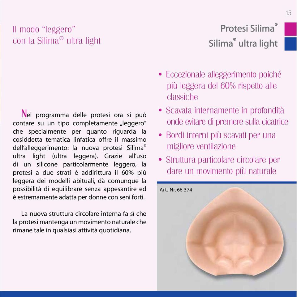 Grazie all uso di un silicone particolarmente leggero, la protesi a due strati è addirittura il 60% più leggera dei modelli abituali, dà comunque la possibilità di equilibrare senza appesantire ed è