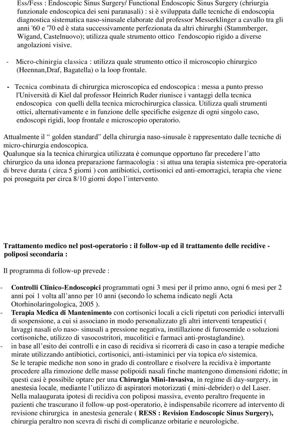 strumento ottico l'endoscopio rigido a diverse angolazioni visive. - Micro-chinirgia classica : utilizza quale strumento ottico il microscopio chirurgico (Heennan,Draf, Bagatella) o la loop frontale.