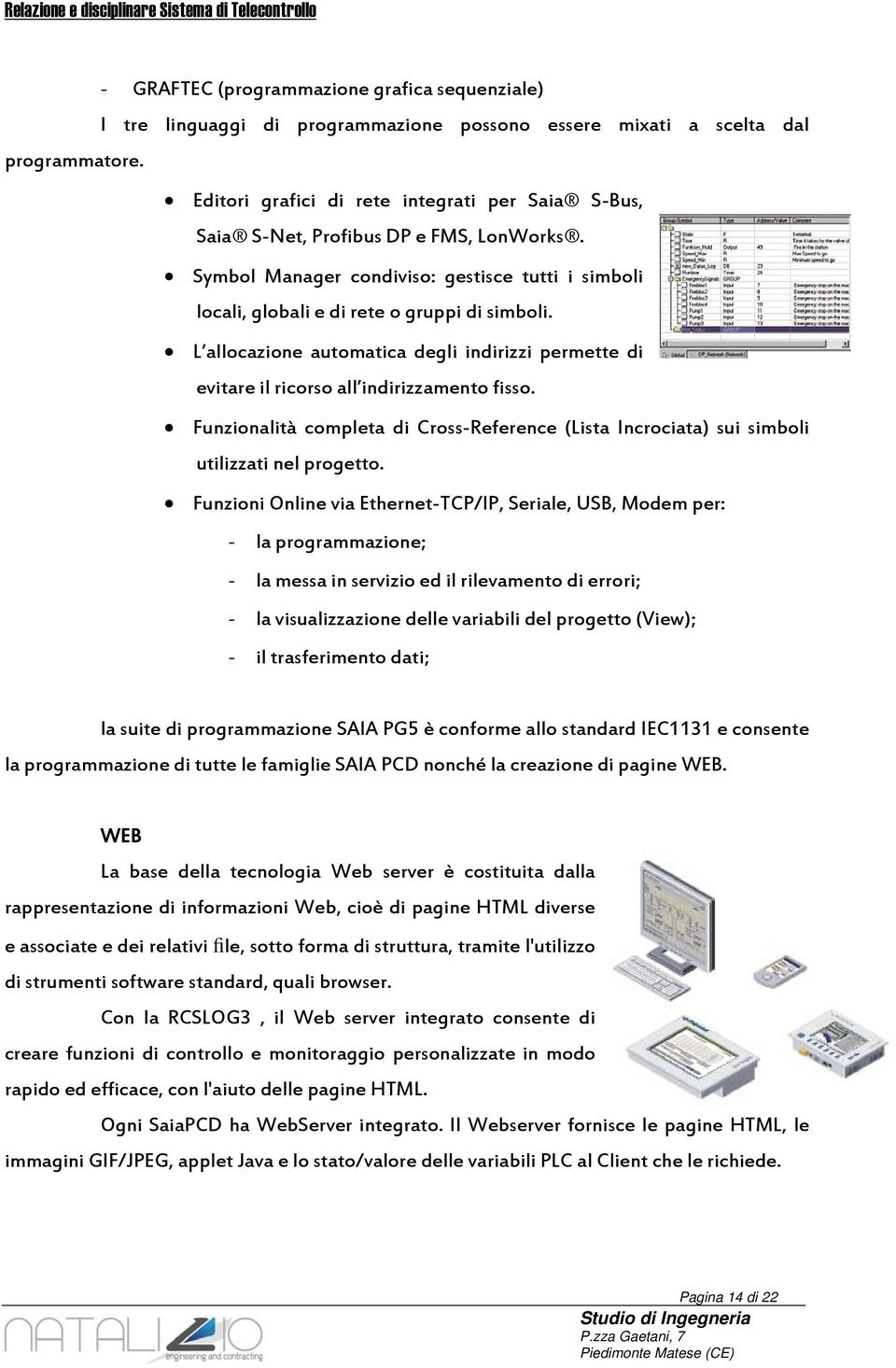 L allocazione automatica degli indirizzi permette di evitare il ricorso all indirizzamento fisso. Funzionalità completa di Cross-Reference (Lista Incrociata) sui simboli utilizzati nel progetto.