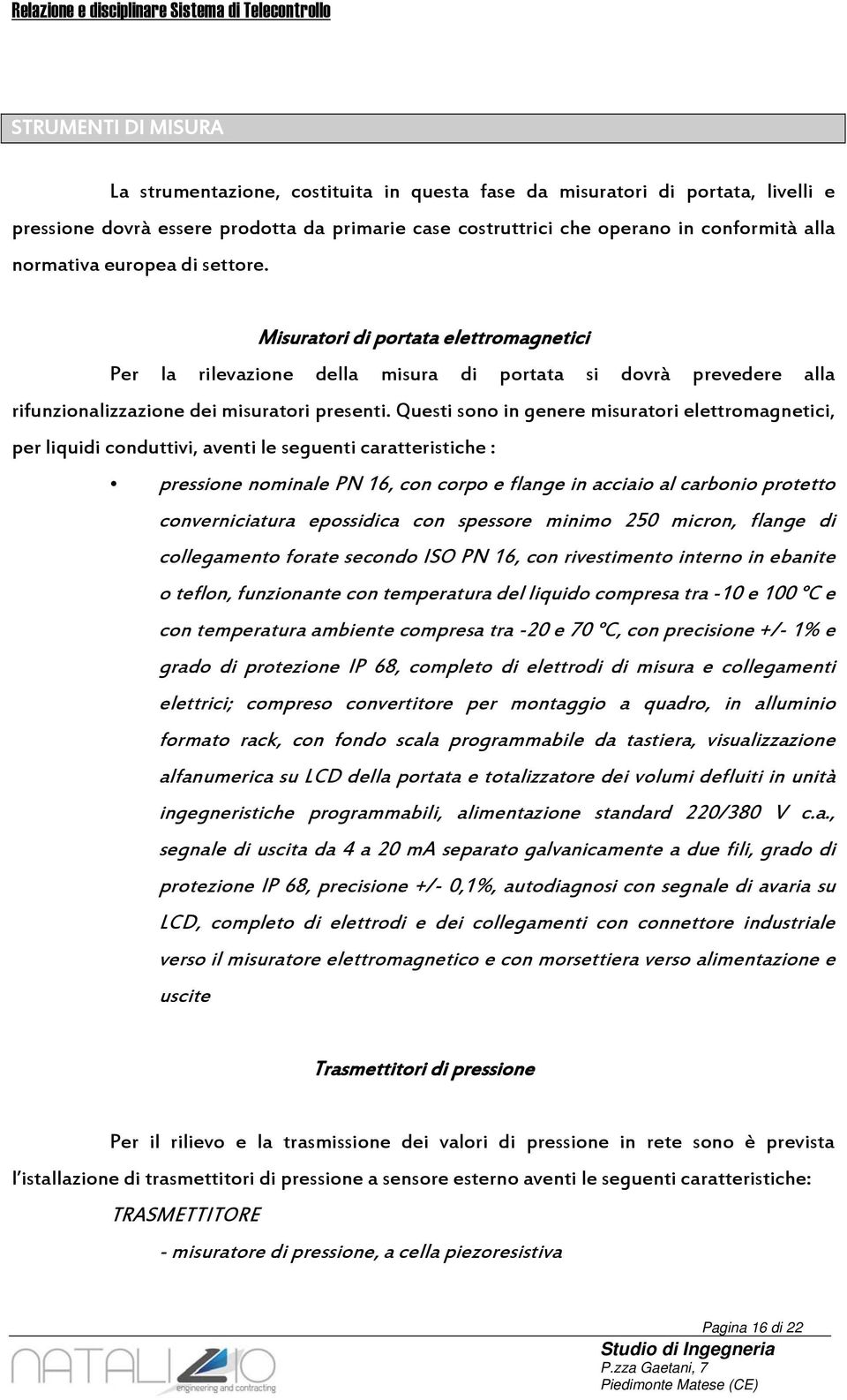 Questi sono in genere misuratori elettromagnetici, per liquidi conduttivi, aventi le seguenti caratteristiche : pressione nominale PN 16, con corpo e flange in acciaio al carbonio protetto