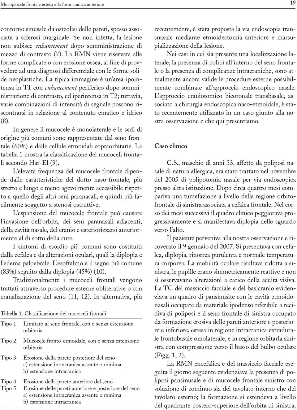 La RMN viene riservata alle forme complicate o con erosione ossea, al fine di provvedere ad una diagnosi differenziale con le forme solide neoplastiche.