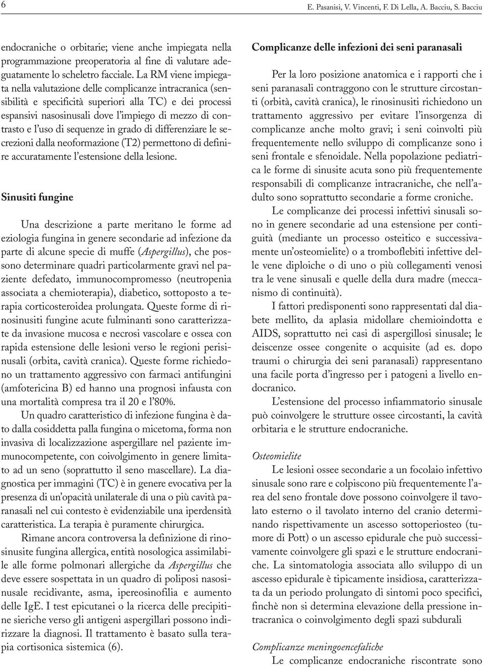 La RM viene impiegata nella valutazione delle complicanze intracranica (sensibilità e specificità superiori alla TC) e dei processi espansivi nasosinusali dove l impiego di mezzo di contrasto e l uso