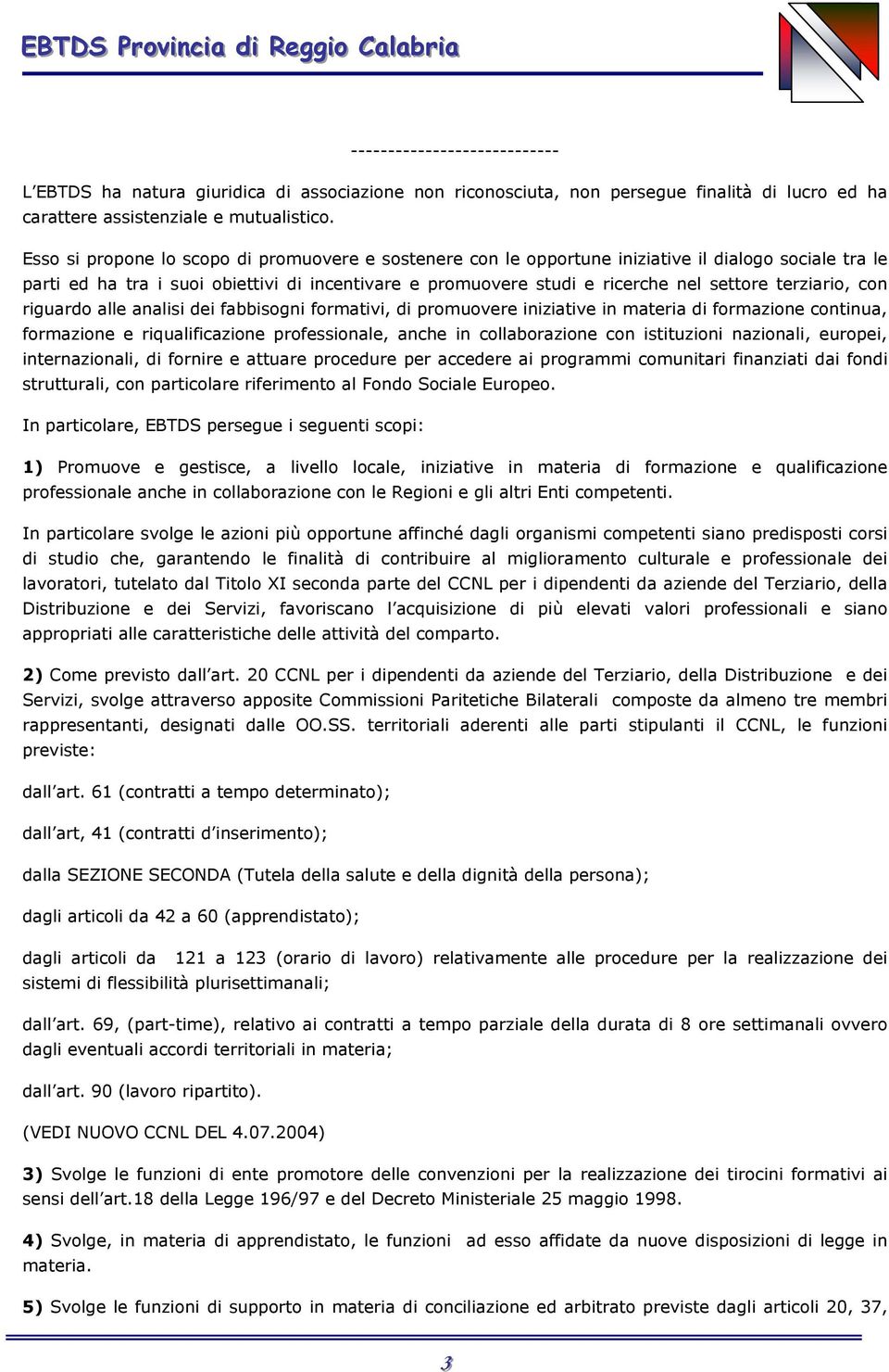 Esso si propone lo scopo di promuovere e sostenere con le opportune iniztive il dlogo socle tra le parti ed ha tra i suoi obiettivi di incentivare e promuovere studi e ricerche nel settore terzrio,