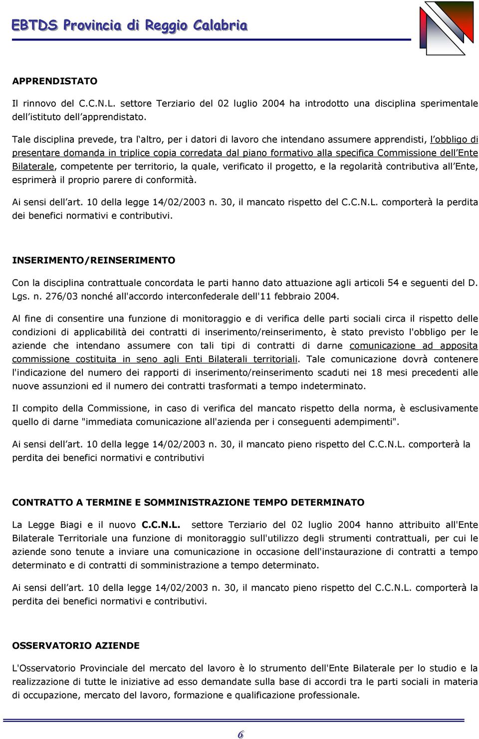 dell Ente Bilaterale, competente per territorio, la quale, verificato il progetto, e la regolarità contributiva all Ente, esprimerà il proprio parere di conformità. Ai sensi dell art.