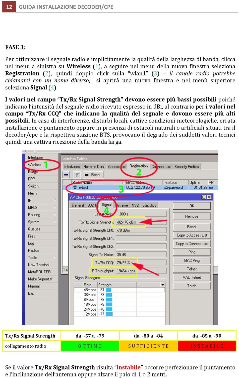 I valori nel campo Tx/Rx Signal Strength devono essere più bassi possibili poiché indicano l intensità del segnale radio ricevuto espresso in dbi, al contrario per i valori nel campo Tx/Rx CCQ che