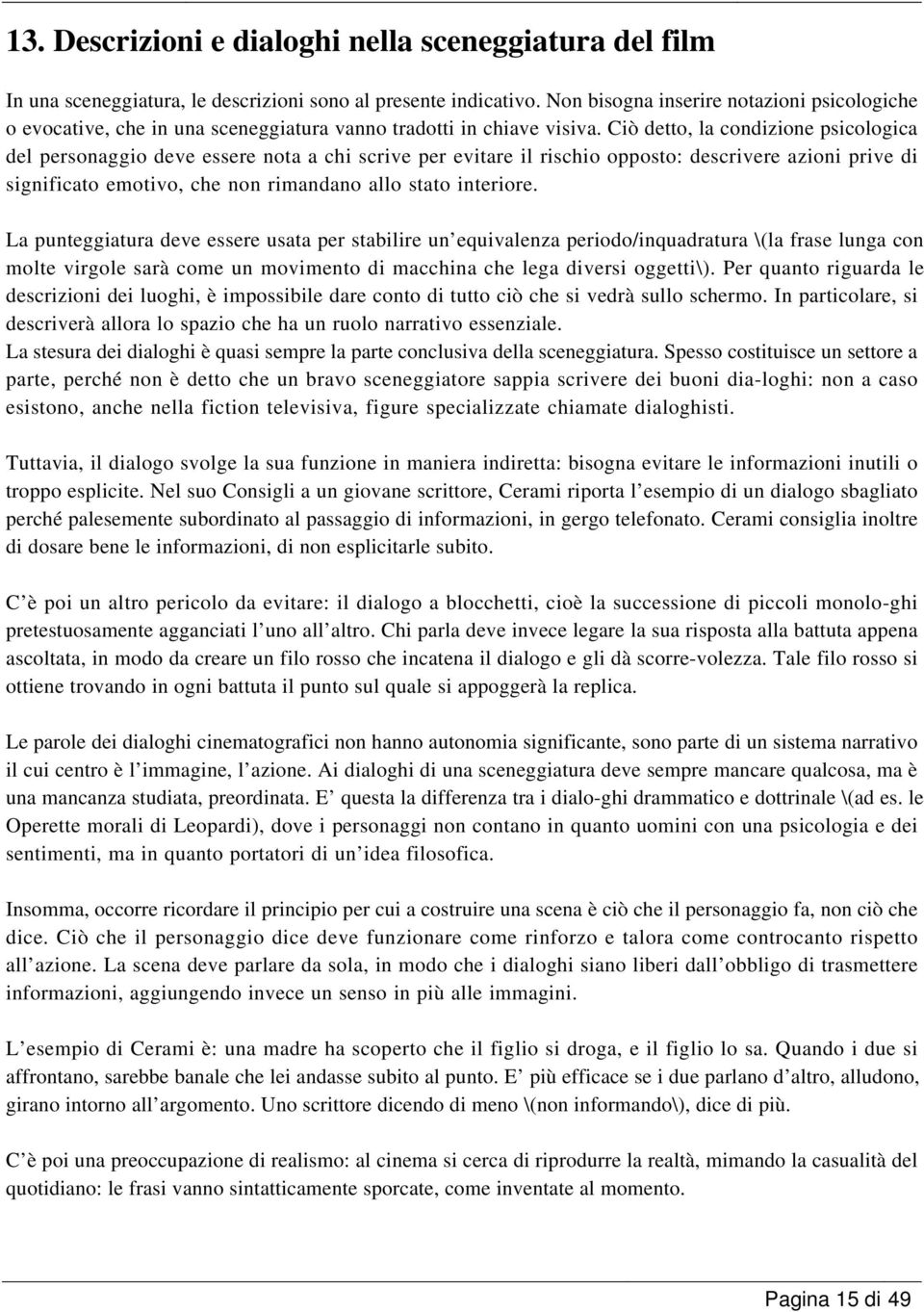 Ciò detto, la condizione psicologica del personaggio deve essere nota a chi scrive per evitare il rischio opposto: descrivere azioni prive di significato emotivo, che non rimandano allo stato