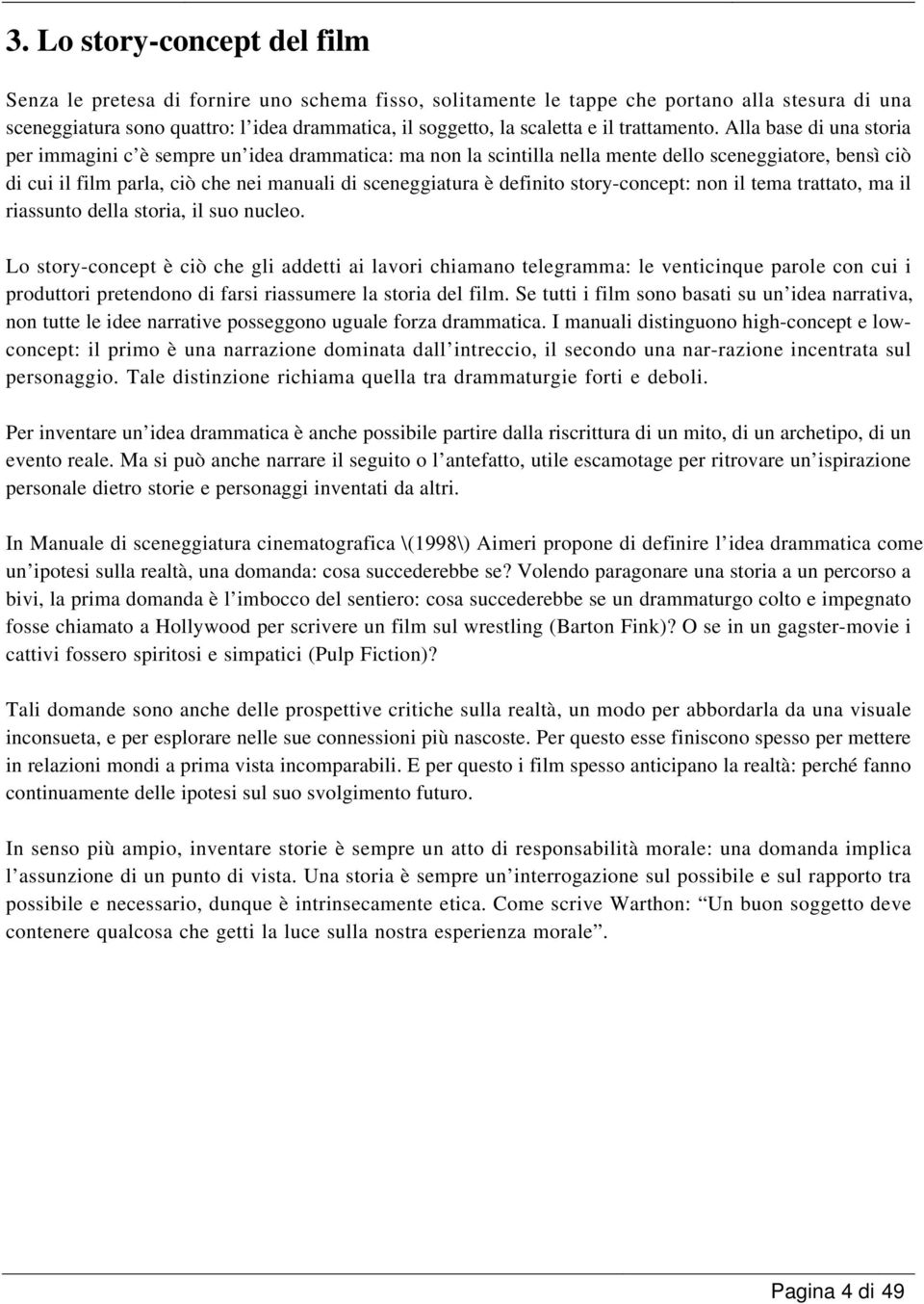 Alla base di una storia per immagini c è sempre un idea drammatica: ma non la scintilla nella mente dello sceneggiatore, bensì ciò di cui il film parla, ciò che nei manuali di sceneggiatura è