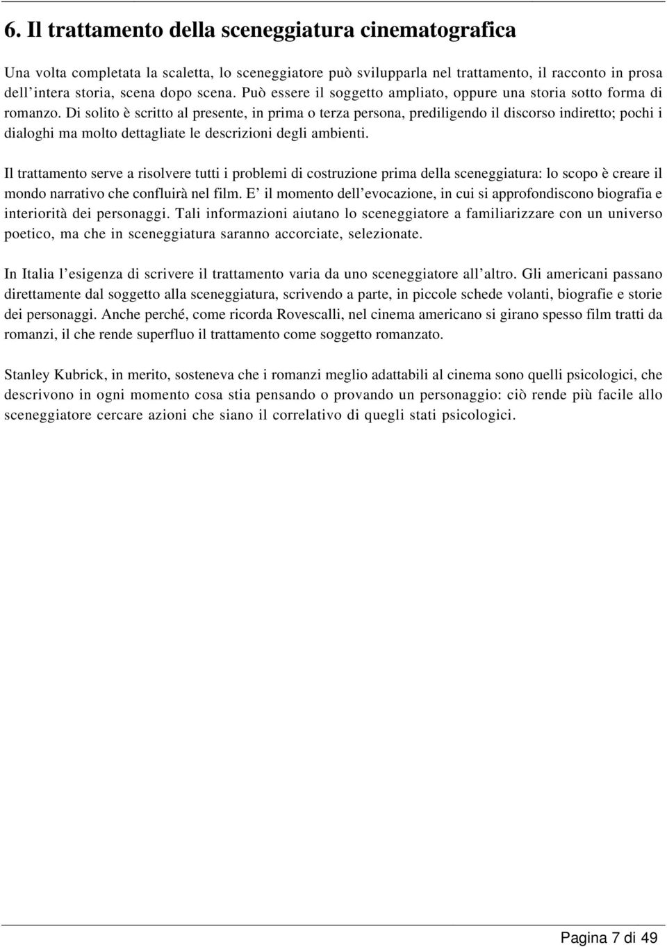 Di solito è scritto al presente, in prima o terza persona, prediligendo il discorso indiretto; pochi i dialoghi ma molto dettagliate le descrizioni degli ambienti.