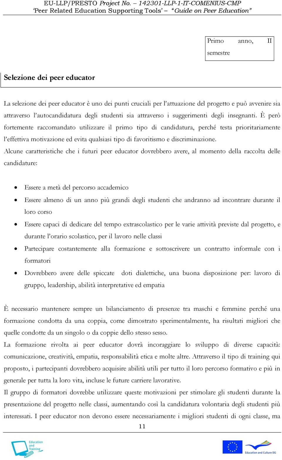 È però fortemente raccomandato utilizzare il primo tipo di candidatura, perché testa prioritariamente l effettiva motivazione ed evita qualsiasi tipo di favoritismo e discriminazione.