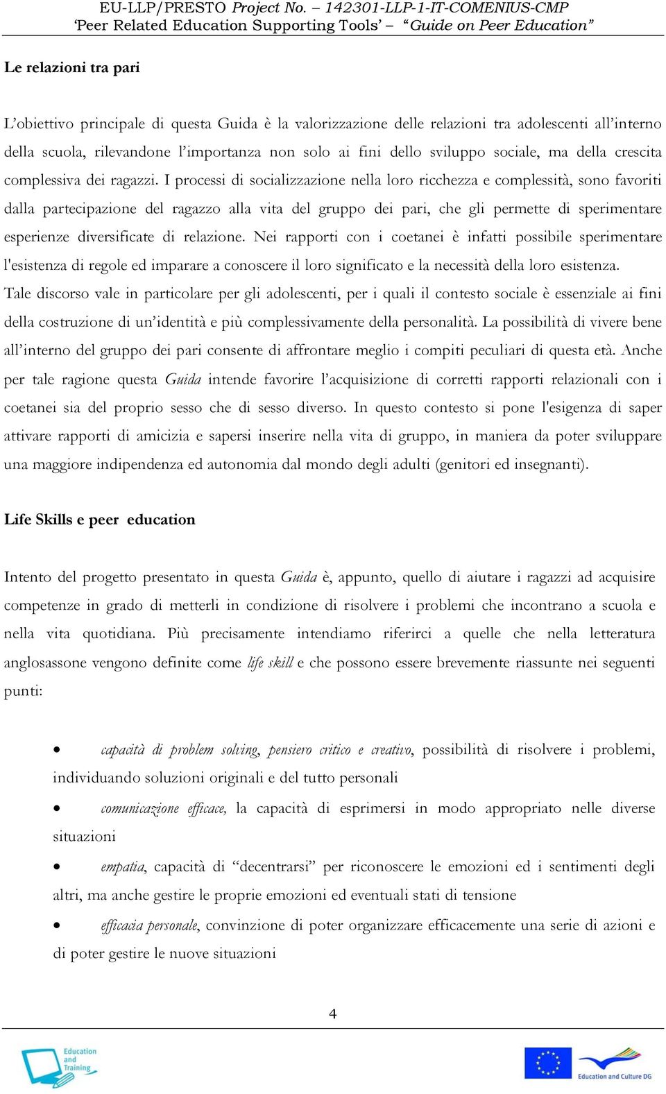 I processi di socializzazione nella loro ricchezza e complessità, sono favoriti dalla partecipazione del ragazzo alla vita del gruppo dei pari, che gli permette di sperimentare esperienze