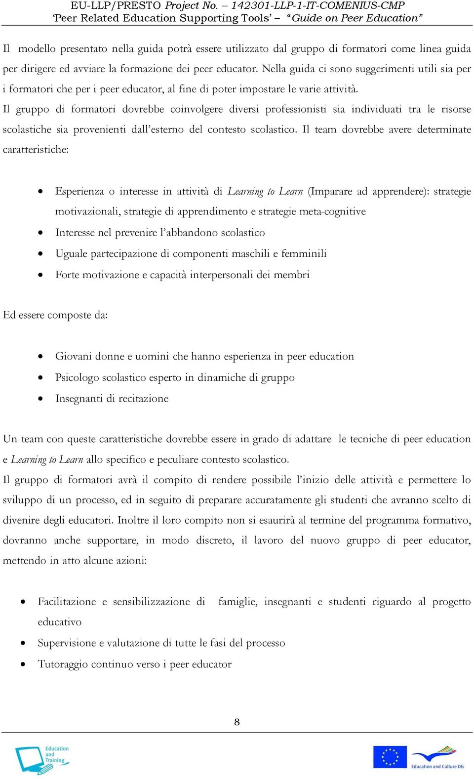 Il gruppo di formatori dovrebbe coinvolgere diversi professionisti sia individuati tra le risorse scolastiche sia provenienti dall esterno del contesto scolastico.