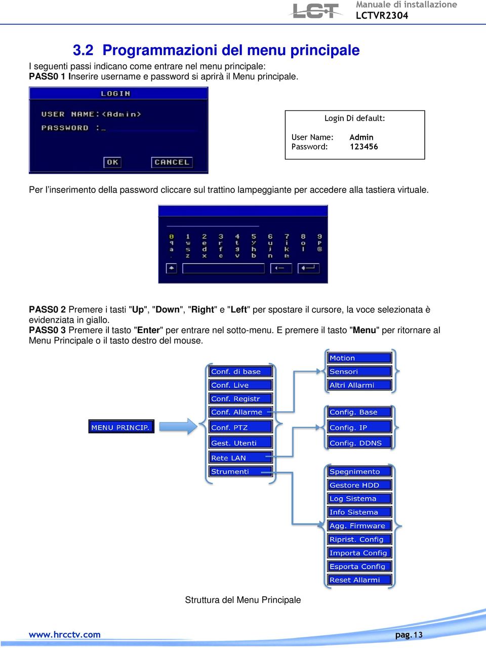 Login Di default: User Name: Admin Password: 123456 Per l inserimento della password cliccare sul trattino lampeggiante per accedere alla tastiera virtuale.