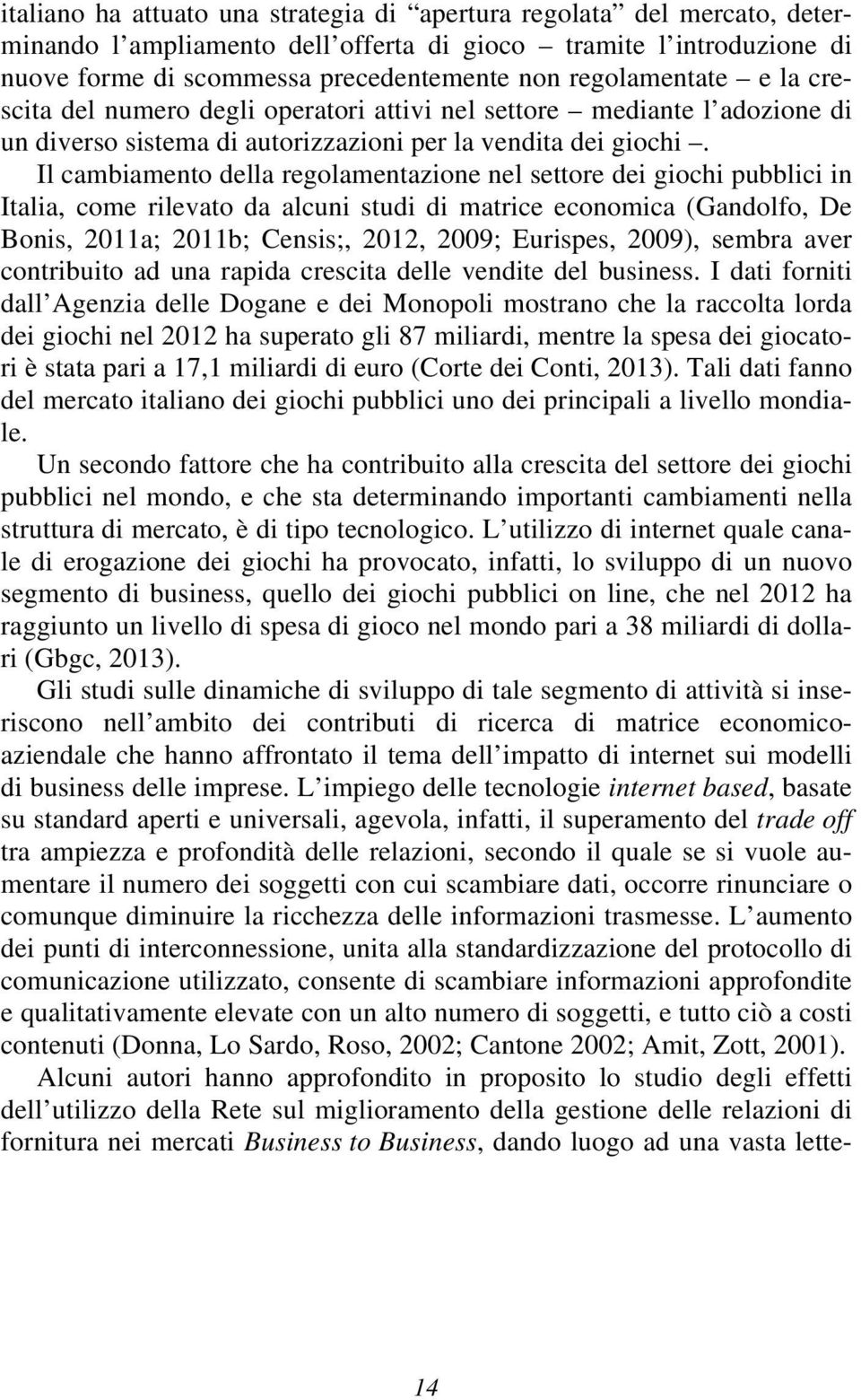 Il cambiamento della regolamentazione nel settore dei giochi pubblici in Italia, come rilevato da alcuni studi di matrice economica (Gandolfo, De Bonis, 2011a; 2011b; Censis;, 2012, 2009; Eurispes,