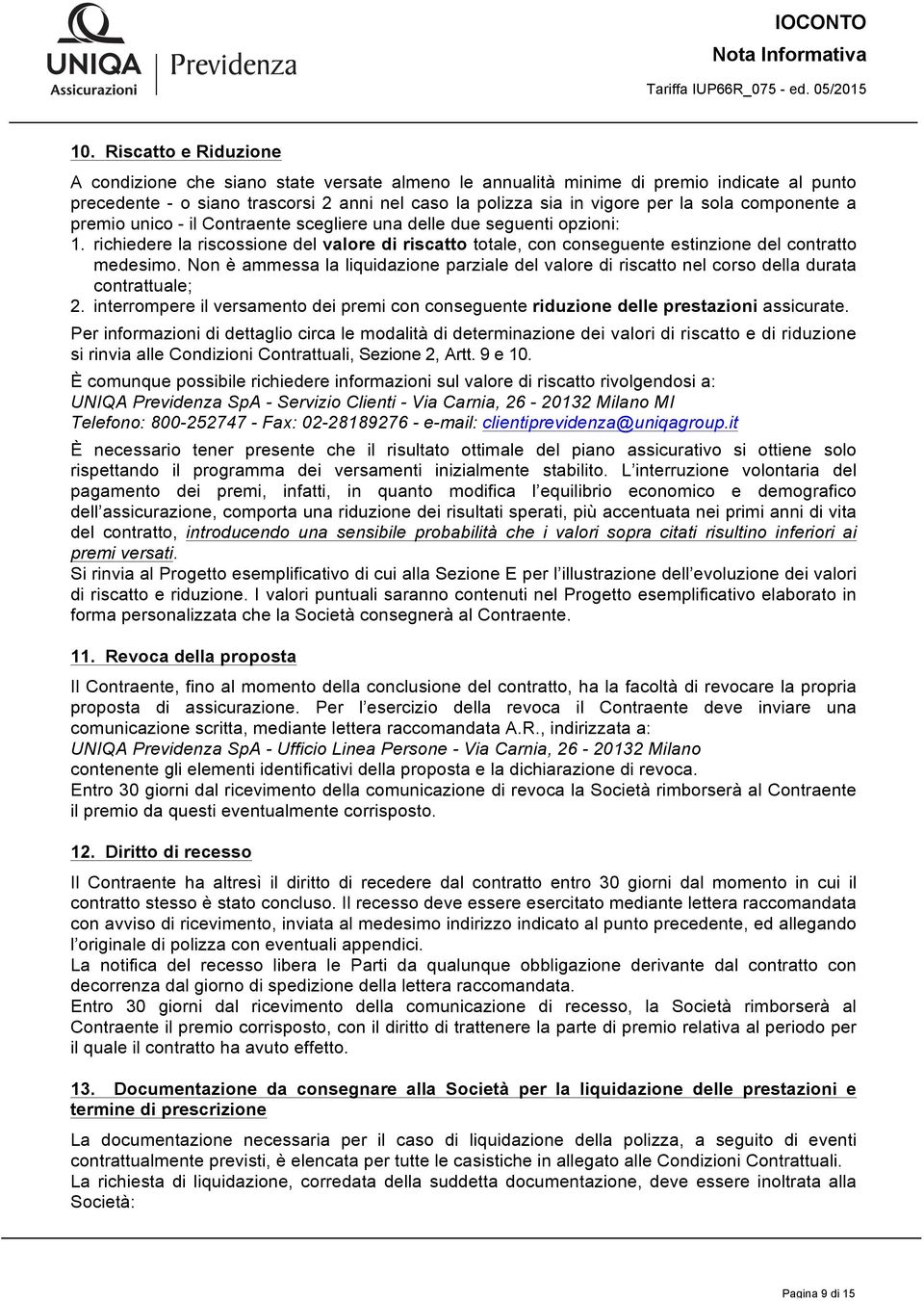 componente a premio unico - il Contraente scegliere una delle due seguenti opzioni: 1. richiedere la riscossione del valore di riscatto totale, con conseguente estinzione del contratto medesimo.