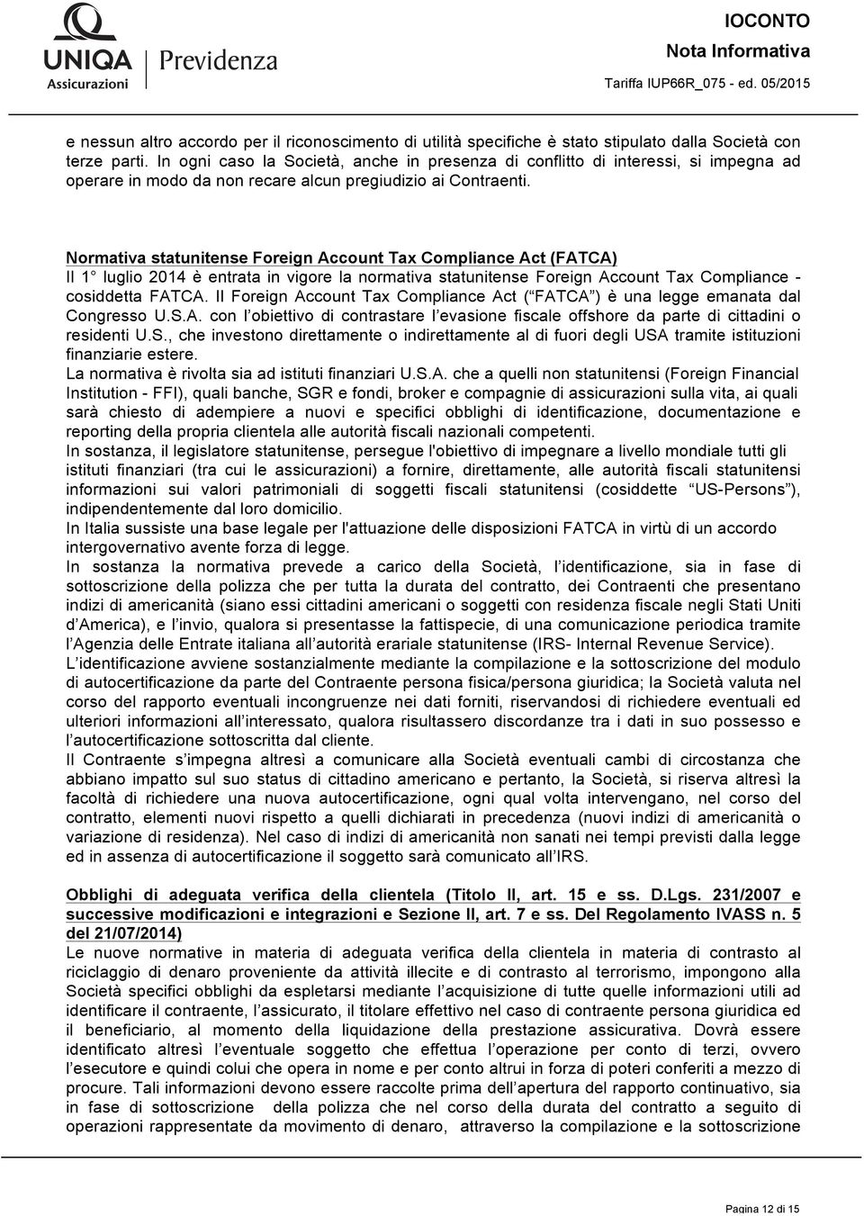 Normativa statunitense Foreign Account Tax Compliance Act (FATCA) Il 1 luglio 2014 è entrata in vigore la normativa statunitense Foreign Account Tax Compliance - cosiddetta FATCA.