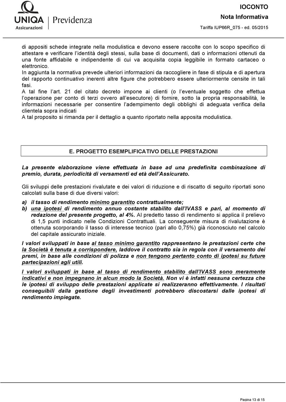 In aggiunta la normativa prevede ulteriori informazioni da raccogliere in fase di stipula e di apertura del rapporto continuativo inerenti altre figure che potrebbero essere ulteriormente censite in