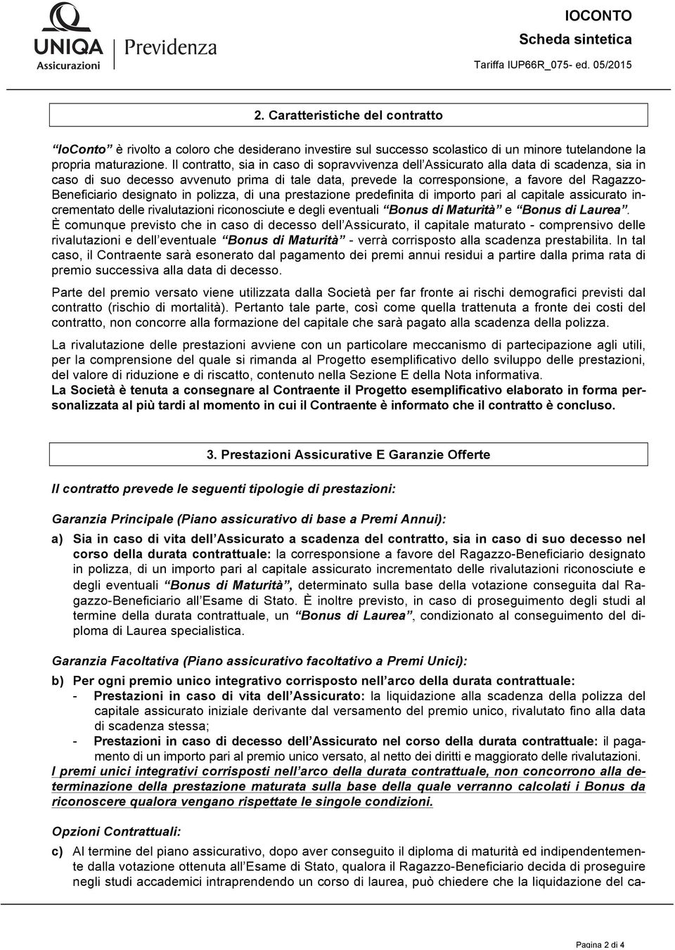 Il contratto, sia in caso di sopravvivenza dell Assicurato alla data di scadenza, sia in caso di suo decesso avvenuto prima di tale data, prevede la corresponsione, a favore del Ragazzo- Beneficiario