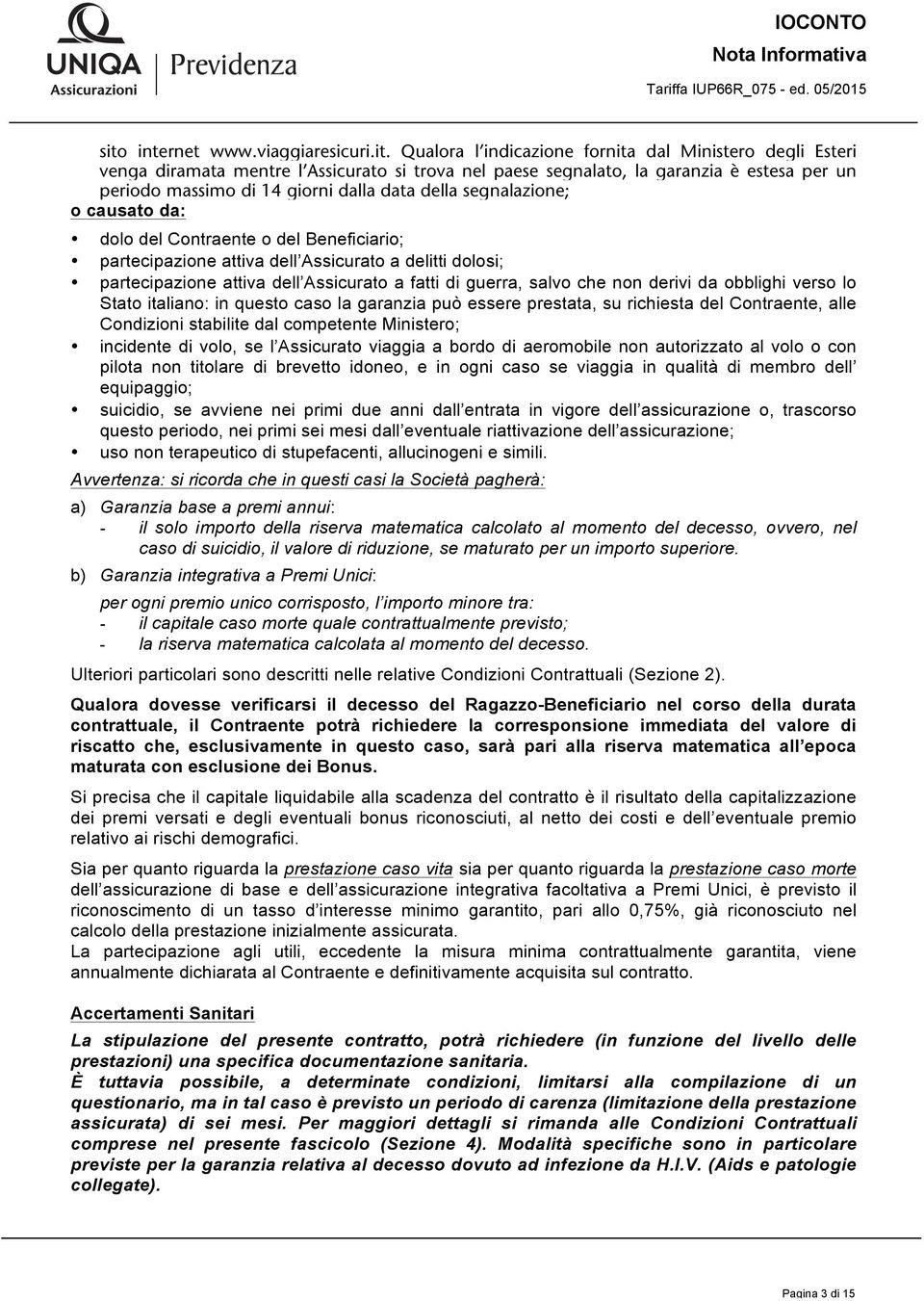 Qualora l indicazione fornita dal Ministero degli Esteri venga diramata mentre l Assicurato si trova nel paese segnalato, la garanzia è estesa per un periodo massimo di 14 giorni dalla data della