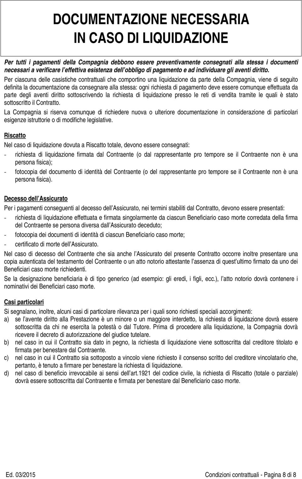 Per ciascuna delle casistiche contrattuali che comportino una liquidazione da parte della Compagnia, viene di seguito definita la documentazione da consegnare alla stessa: ogni richiesta di pagamento