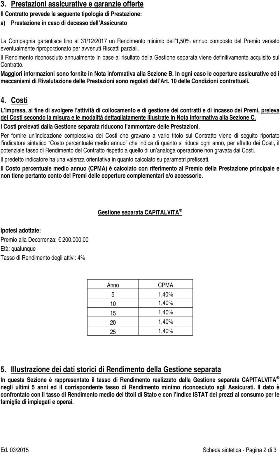 Il Rendimento riconosciuto annualmente in base al risultato della Gestione separata viene definitivamente acquisito sul Contratto.