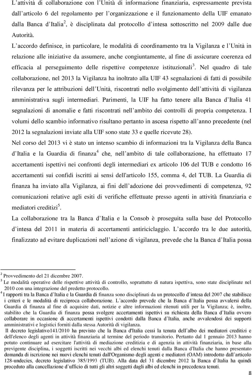 L accordo definisce, in particolare, le modalità di coordinamento tra la Vigilanza e l Unità in relazione alle iniziative da assumere, anche congiuntamente, al fine di assicurare coerenza ed