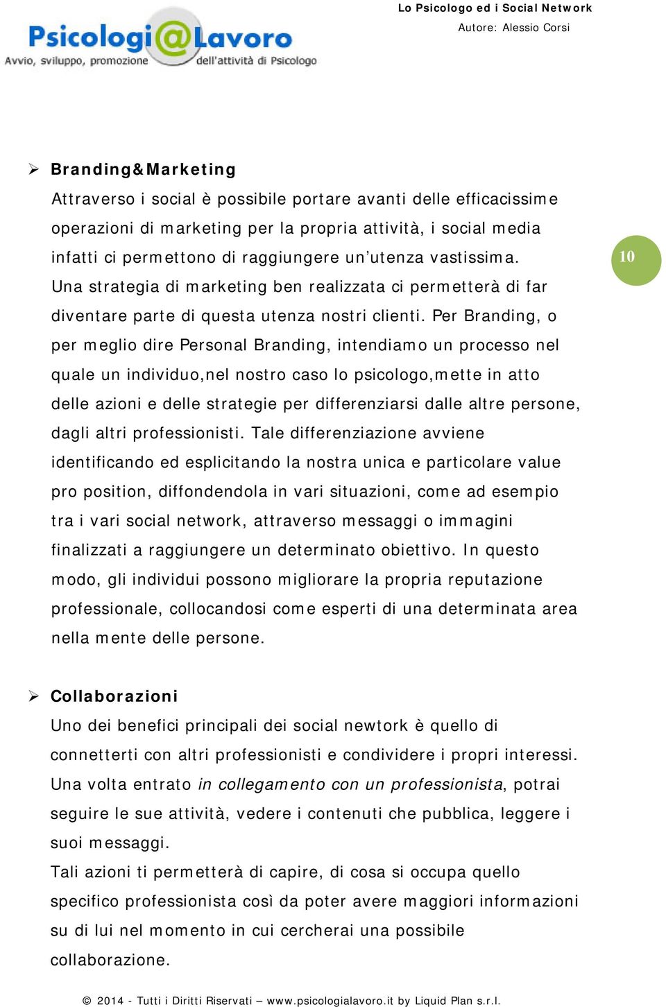 Per Branding, o per meglio dire Personal Branding, intendiamo un processo nel quale un individuo,nel nostro caso lo psicologo,mette in atto delle azioni e delle strategie per differenziarsi dalle