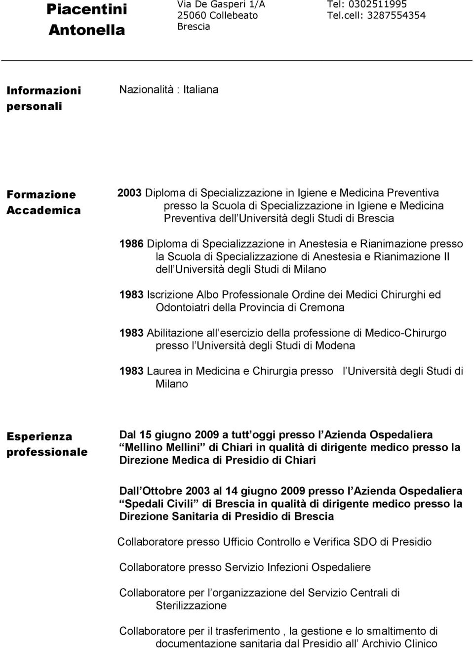 Medicina Preventiva dell Università degli Studi di Brescia 1986 Diploma di Specializzazione in Anestesia e Rianimazione presso la Scuola di Specializzazione di Anestesia e Rianimazione II dell