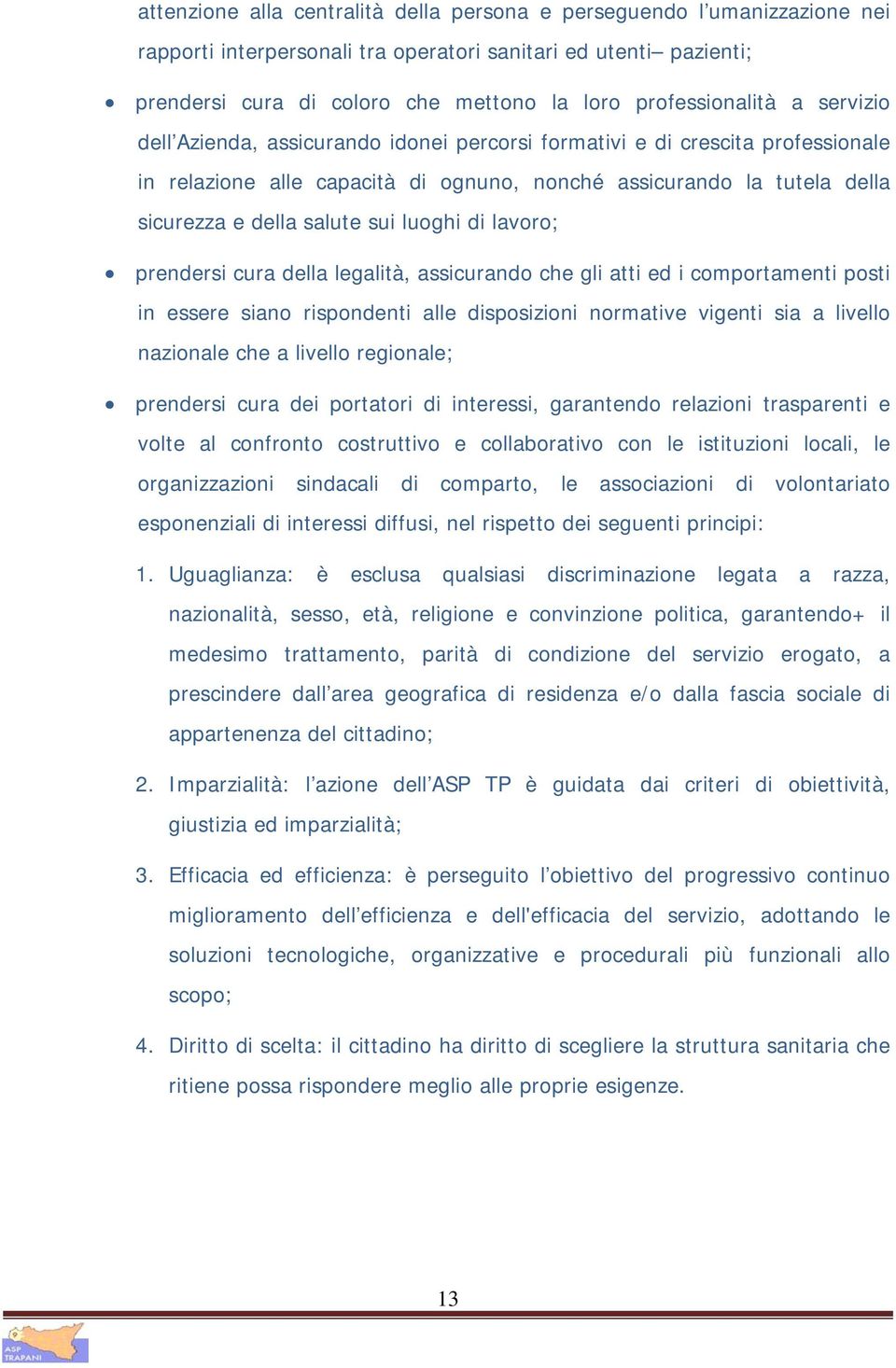 salute sui luoghi di lavoro; prendersi cura della legalità, assicurando che gli atti ed i comportamenti posti in essere siano rispondenti alle disposizioni normative vigenti sia a livello nazionale