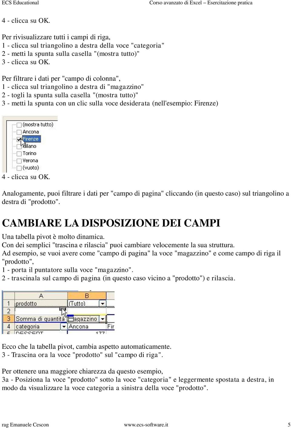 (nell'esempio: Firenze) 4 - clicca su OK. Analogamente, puoi filtrare i dati per "campo di pagina" cliccando (in questo caso) sul triangolino a destra di "prodotto".