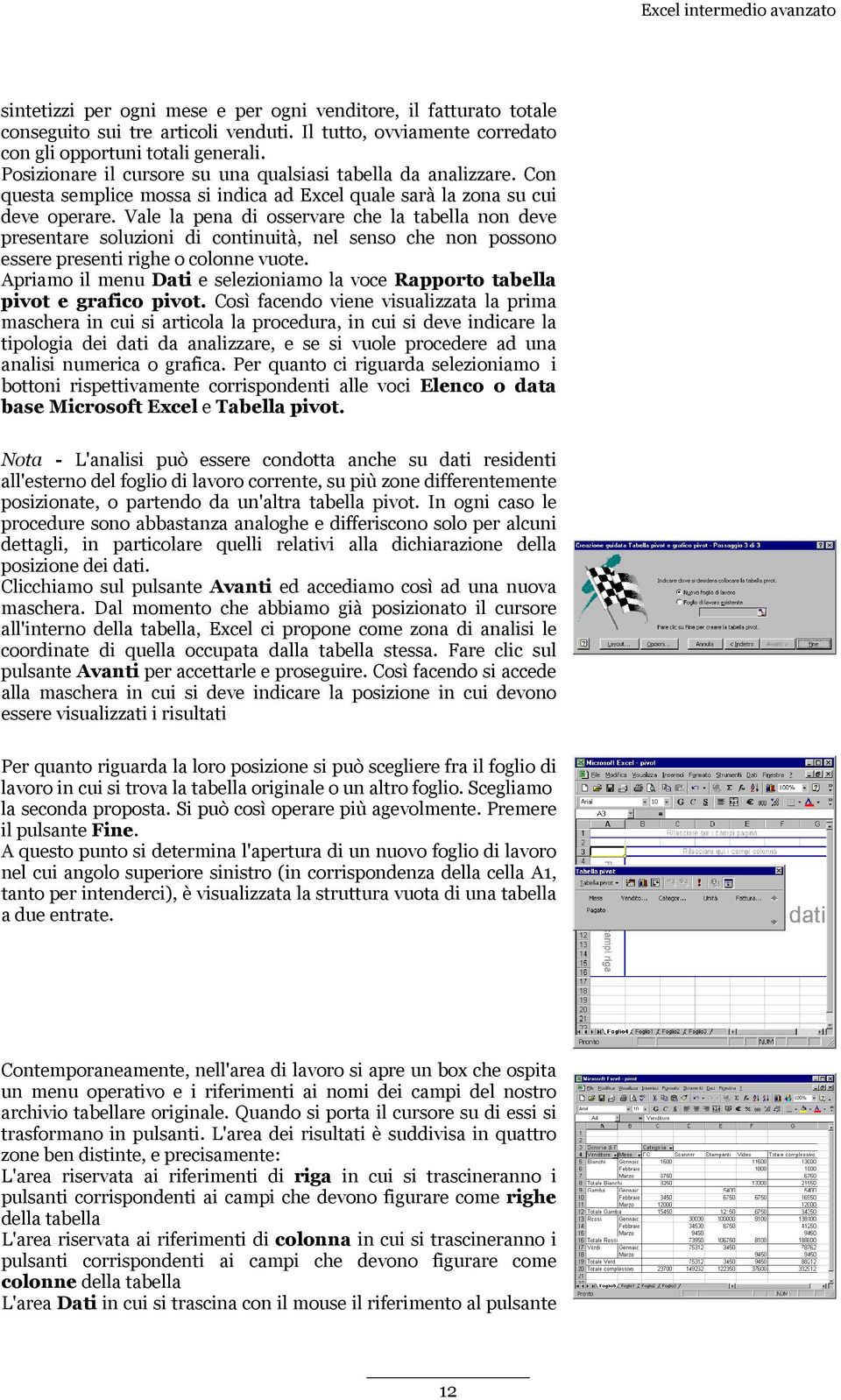 Vale la pena di osservare che la tabella non deve presentare soluzioni di continuità, nel senso che non possono essere presenti righe o colonne vuote.