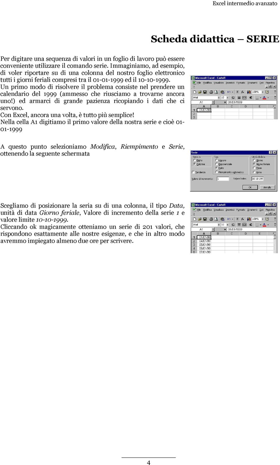 Un primo modo di risolvere il problema consiste nel prendere un calendario del 1999 (ammesso che riusciamo a trovarne ancora uno!) ed armarci di grande pazienza ricopiando i dati che ci servono.