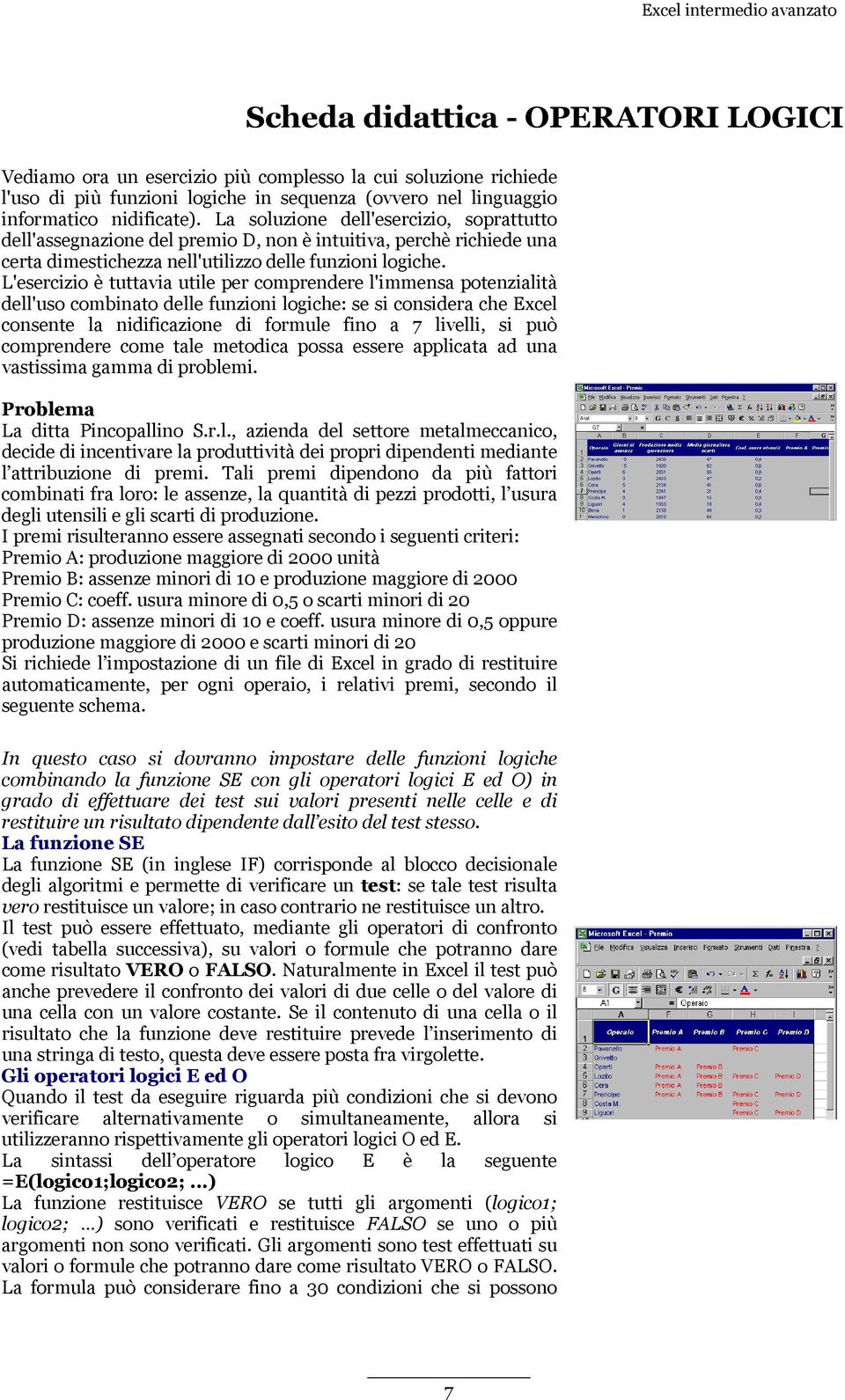 L'esercizio è tuttavia utile per comprendere l'immensa potenzialità dell'uso combinato delle funzioni logiche: se si considera che Excel consente la nidificazione di formule fino a 7 livelli, si può