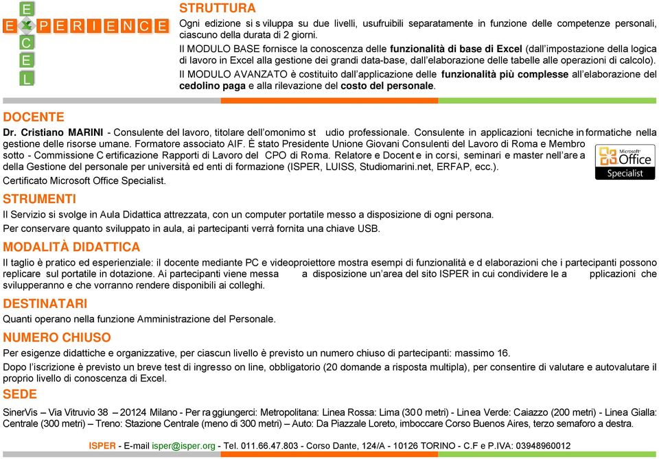 operazioni di calcolo). Il MODULO AVANZATO è costituito dall applicazione delle funzionalità più complesse all elaborazione del cedolino paga e alla rilevazione del costo del personale. DOCENTE Dr.