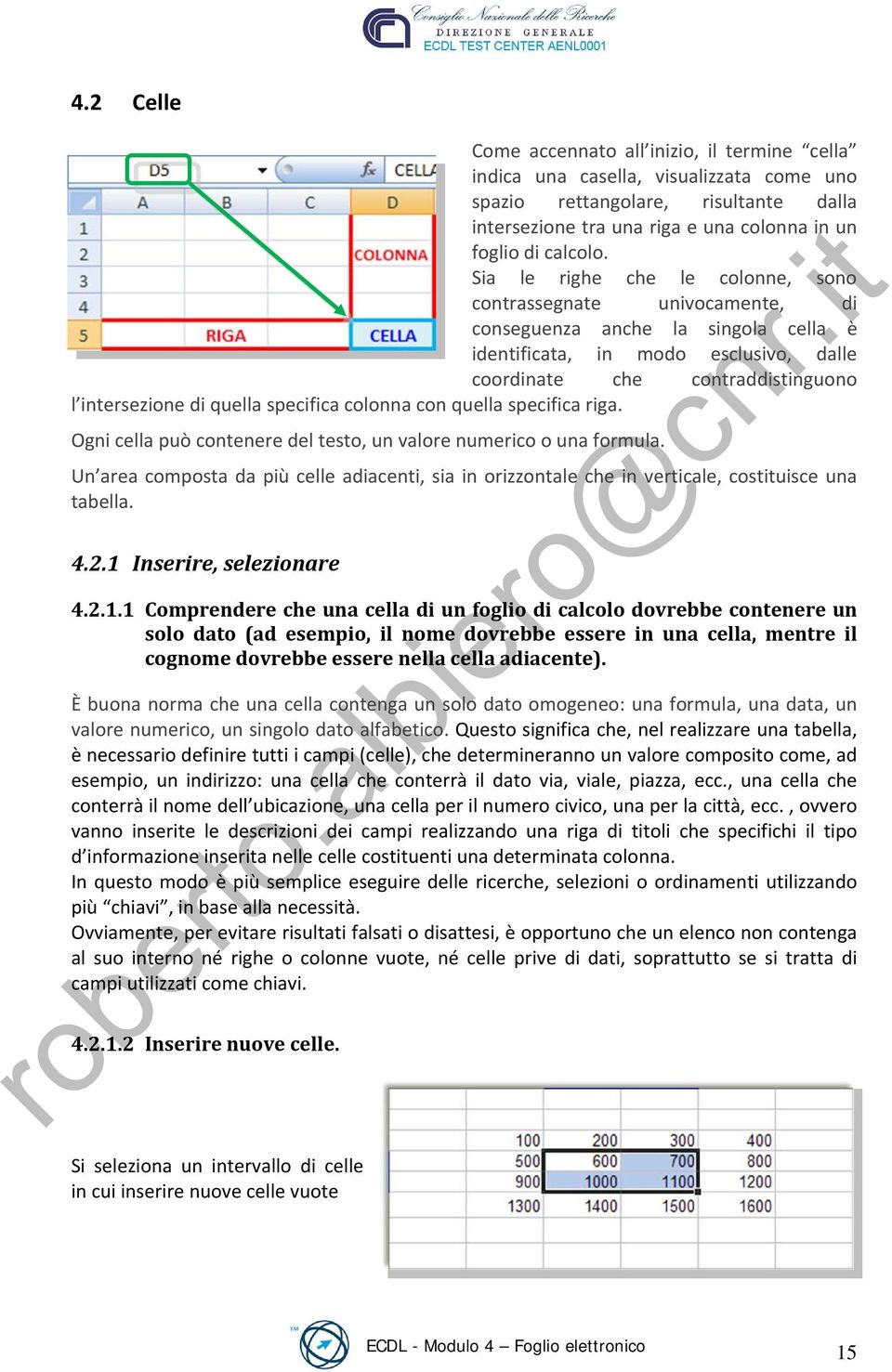 quella specifica colonna con quella specifica riga. Ogni cella può contenere del testo, un valore numerico o una formula.