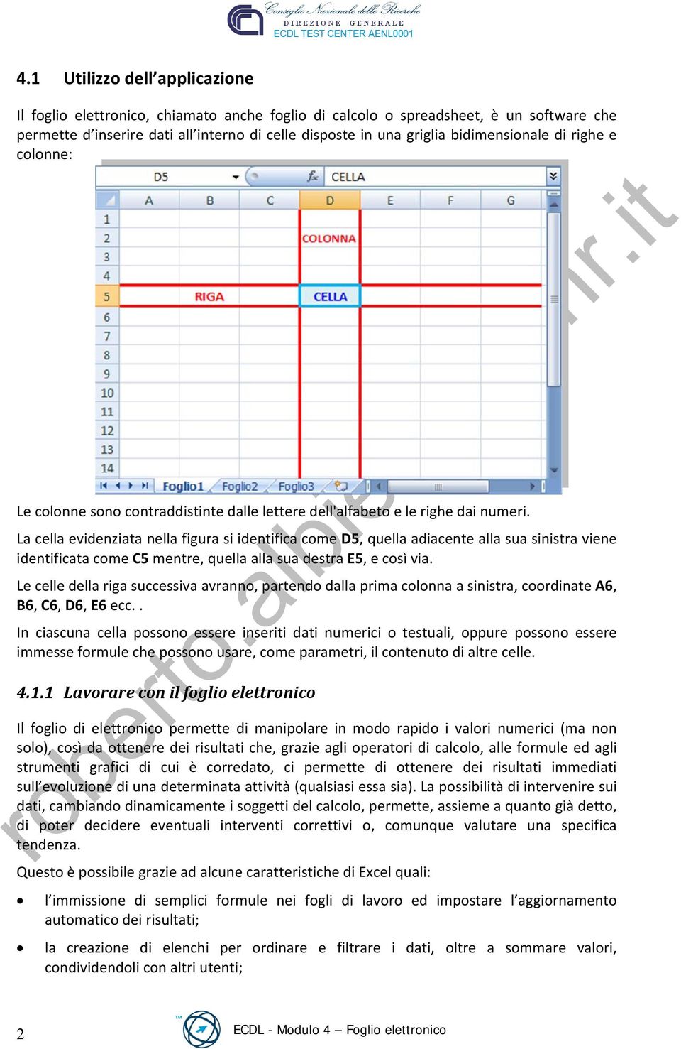 La cella evidenziata nella figura si identifica come D5, quella adiacente alla sua sinistra viene identificata come C5 mentre, quella alla sua destra E5, e così via.