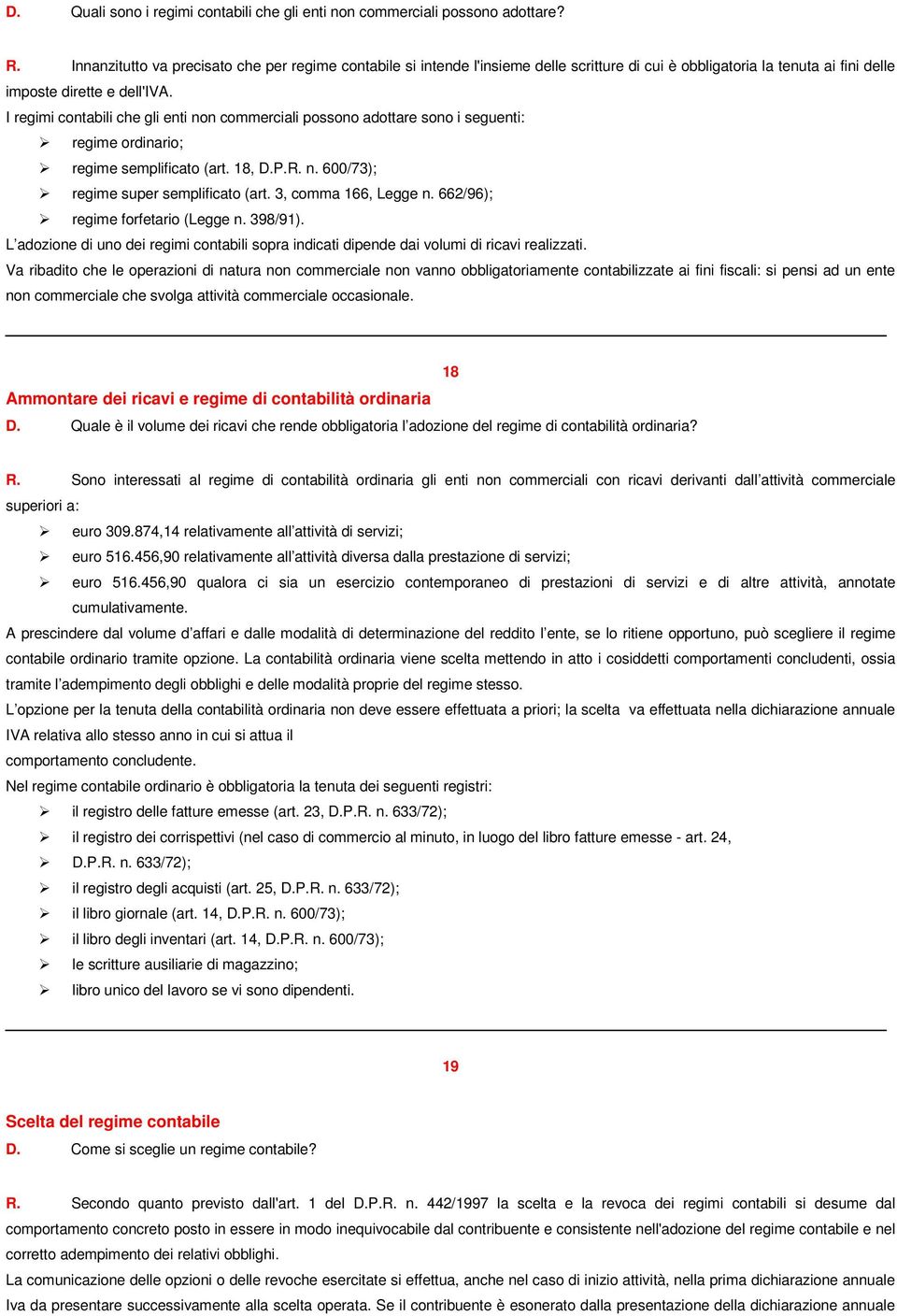 I regimi contabili che gli enti non commerciali possono adottare sono i seguenti: regime ordinario; regime semplificato (art. 18, D.P.R. n. 600/73); regime super semplificato (art.