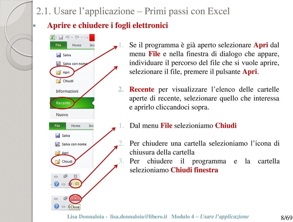 file, premere il pulsante Apri. 2. Recente per visualizzare l elenco delle cartelle aperte di recente, selezionare quello che interessa e aprirlo cliccandoci sopra. 1.