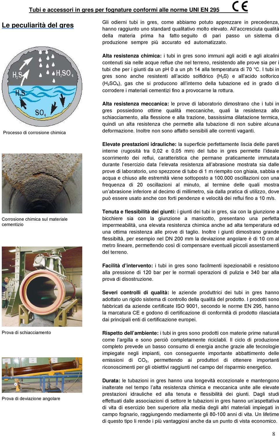 .. Alta resistenza chimica: i tubi in gres sono immuni agli acidi e agli alcalini contenuti sia nelle acque reflue che nel terreno, resistendo alle prove sia per i tubi che per i giunti da un ph 0 a