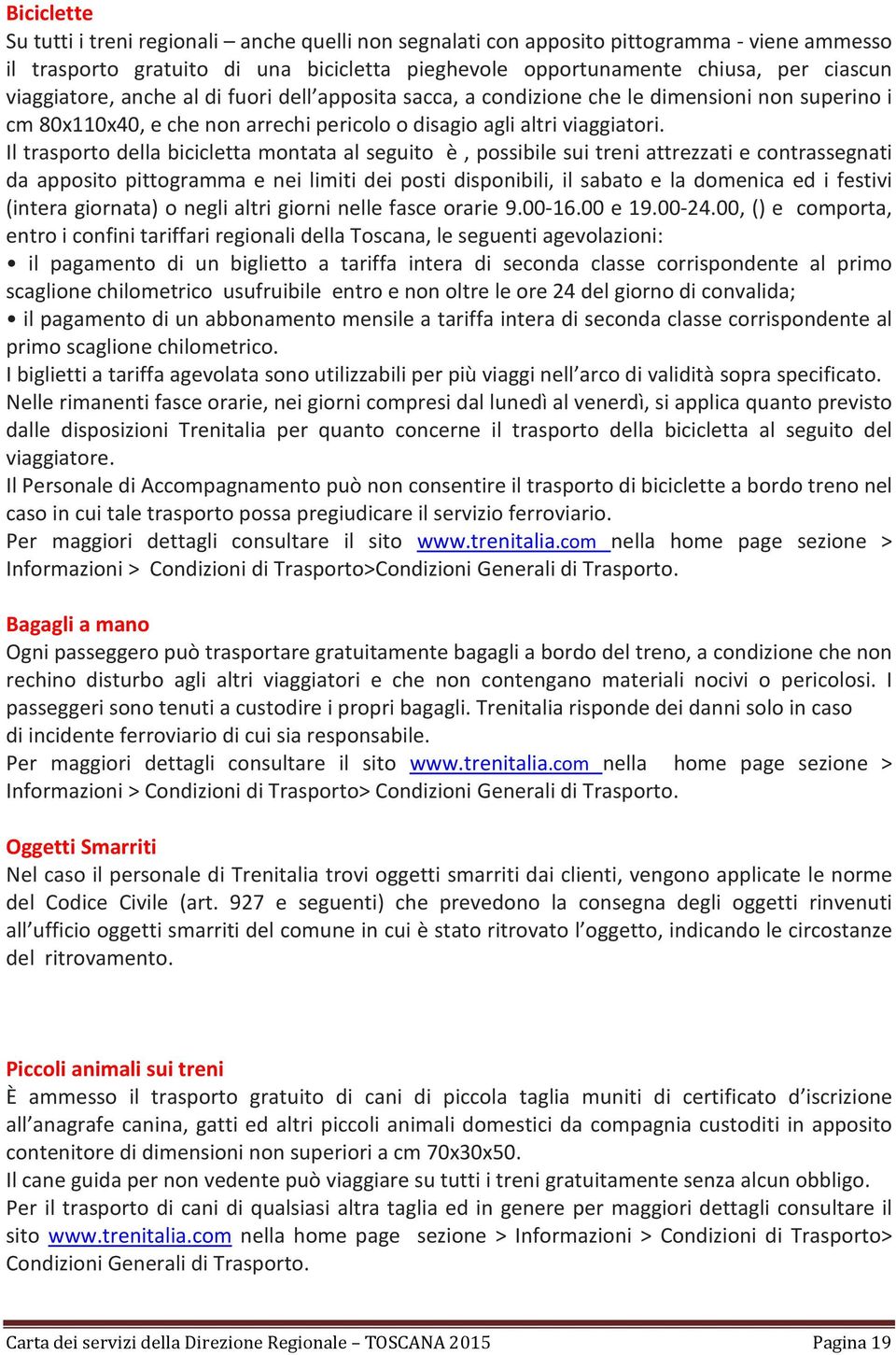 Il trasporto della bicicletta montata al seguito è, possibile sui treni attrezzati e contrassegnati da apposito pittogramma e nei limiti dei posti disponibili, il sabato e la domenica ed i festivi