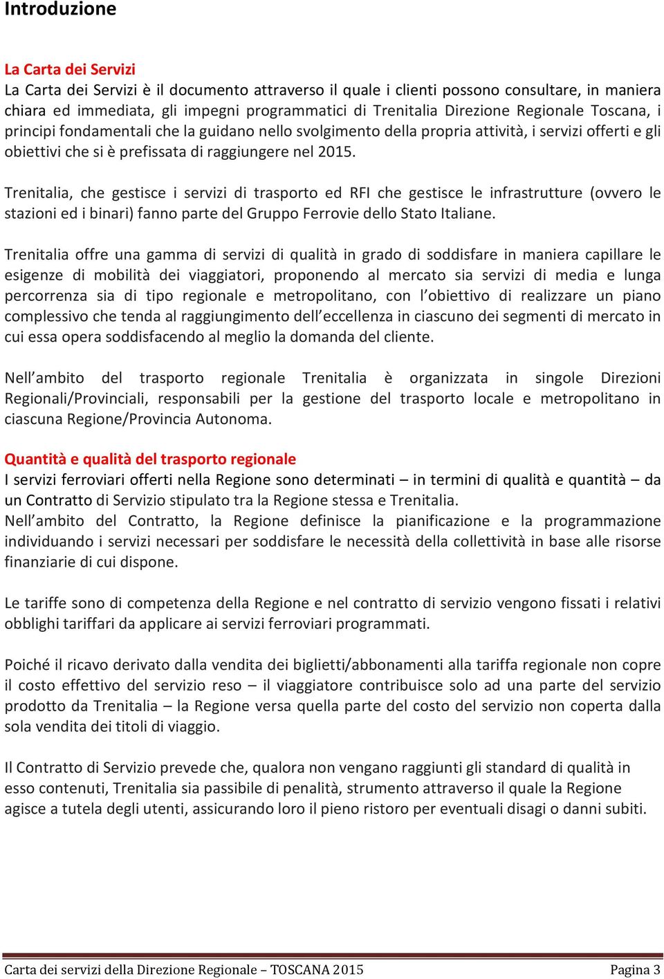 Trenitalia, che gestisce i servizi di trasporto ed RFI che gestisce le infrastrutture (ovvero le stazioni ed i binari) fanno parte del Gruppo Ferrovie dello Stato Italiane.