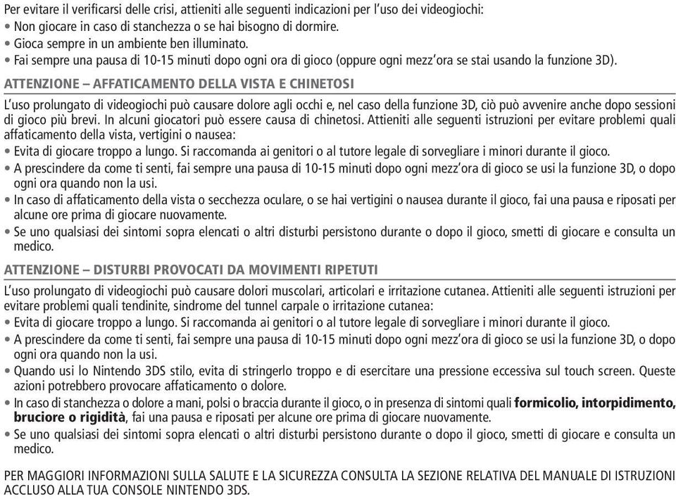 ATTENZIONE AFFATICAMENTO DELLA VISTA E CHINETOSI L uso prolungato di videogiochi può causare dolore agli occhi e, nel caso della funzione 3D, ciò può avvenire anche dopo sessioni di gioco più brevi.