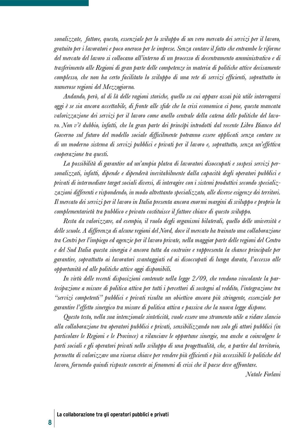 competenze in materia di politiche attive decisamente complesso, che non ha certo facilitato lo sviluppo di una rete di servizi efficienti, soprattutto in numerose regioni del Mezzogiorno.