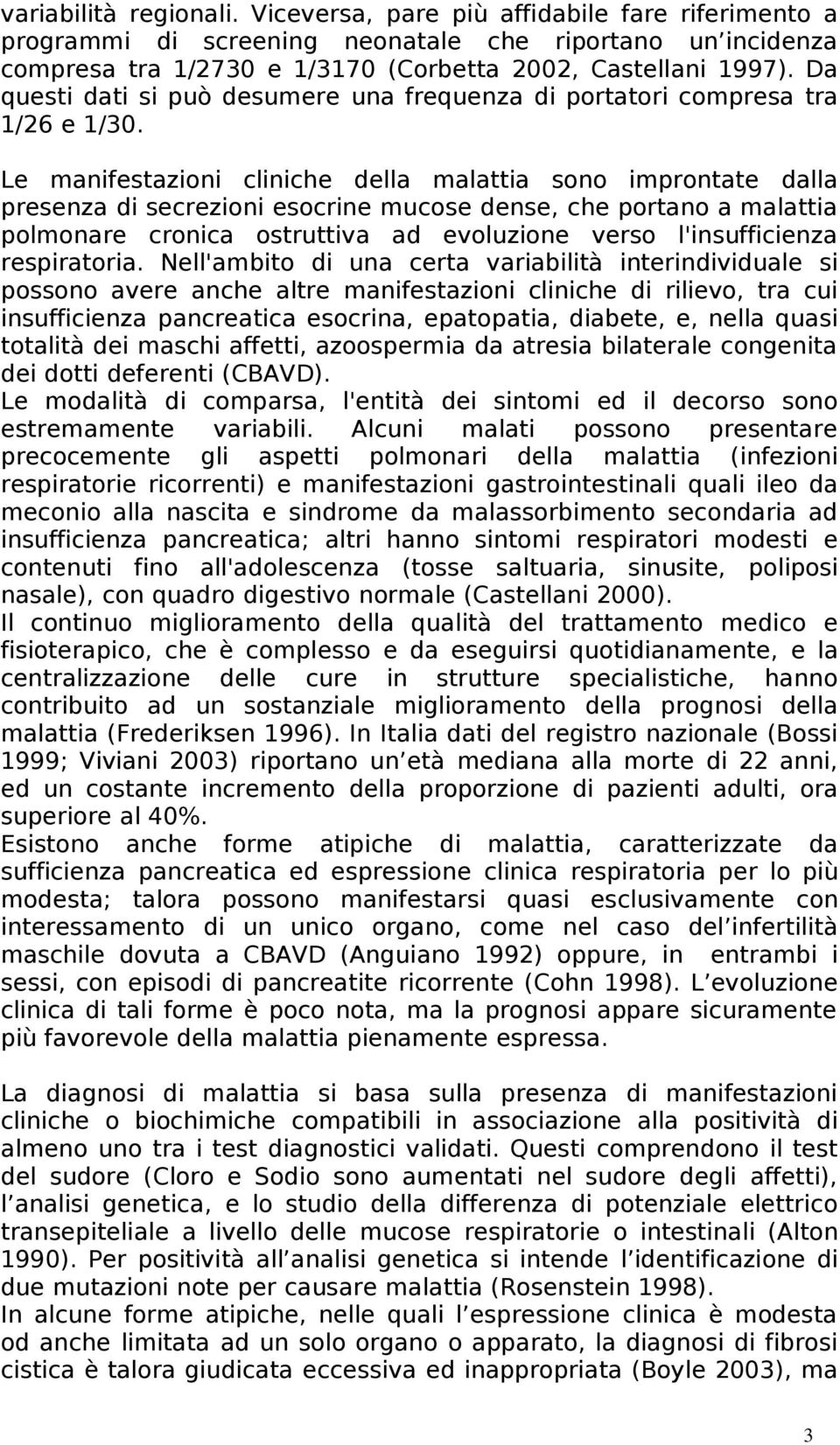 Le manifestazioni cliniche della malattia sono improntate dalla presenza di secrezioni esocrine mucose dense, che portano a malattia polmonare cronica ostruttiva ad evoluzione verso l'insufficienza