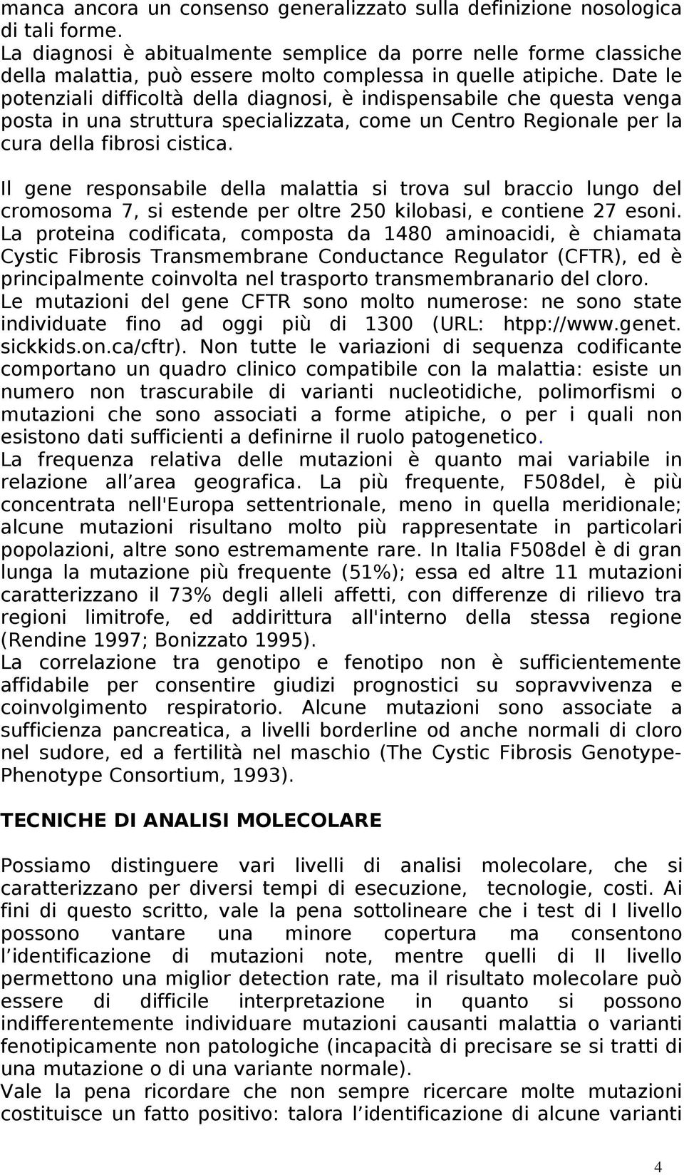 Date le potenziali difficoltà della diagnosi, è indispensabile che questa venga posta in una struttura specializzata, come un Centro Regionale per la cura della fibrosi cistica.